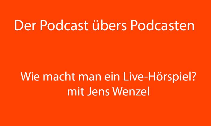 Nur Text: Der Podcast übers Podcasten: Wie macht man ein Live-Hörspiel? mit Jens Wenzel