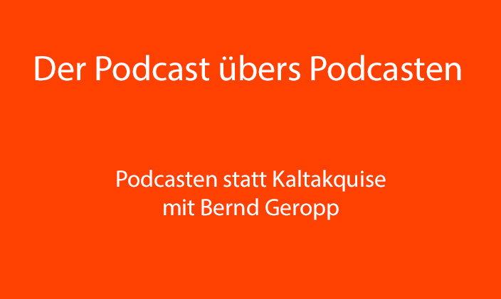 nur Text: Der Podcast übers podcasten: Podcasten statt kaltaquise mit Bernd Geropp