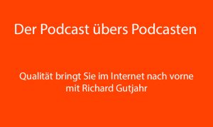 nur Text: Der Podcast übers Podcasten: Qualität bringt Si ein Internet nach vorne mit Richard Gutjahr